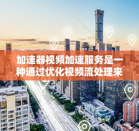 加速器视频加速服务是一种通过优化视频流处理来提升播放速度和流畅度的技术,适用于各种视频应用场景。以下是对加速器视频加速服务的详细分析和总结 加速器视频加速服务是一种通过优化视频流处理来提升播放速度和流畅度的技术,适用于各种视频应用场景。以下是对加速器视频加速服务的详细分析和总结