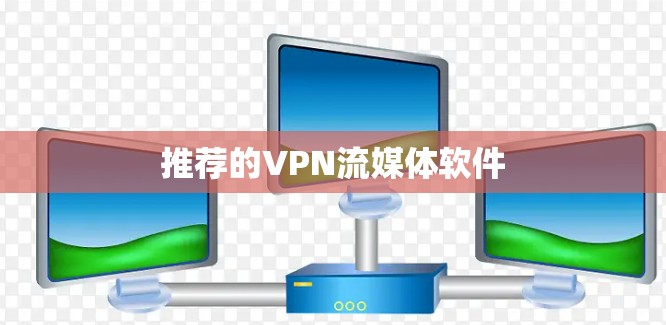推荐的VPN流媒体软件 推荐的VPN流媒体软件