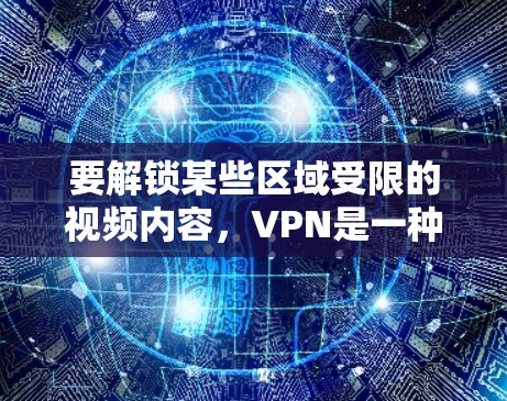 要解锁某些区域受限的视频内容，VPN是一种常用的工具。以下是几种常见的VPN服务和使用方法