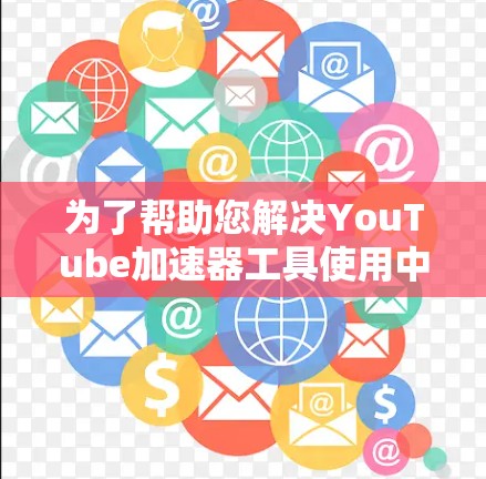 为了帮助您解决YouTube加速器工具使用中的问题，以下是一些可能的解决方法