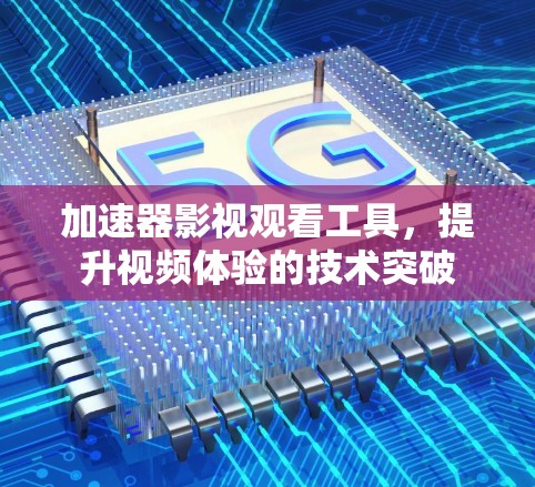 加速器影视观看工具，提升视频体验的技术突破