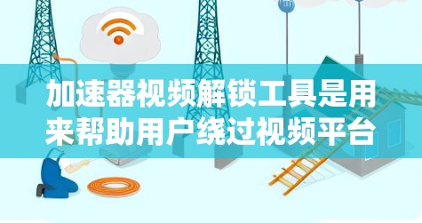 加速器视频解锁工具是用来帮助用户绕过视频平台的限流限制,从而更顺畅地观看视频的软件。以下是对这些工具的详细分析 加速器视频解锁工具是用来帮助用户绕过视频平台的限流限制,从而更顺畅地观看视频的软件。以下是对这些工具的详细分析