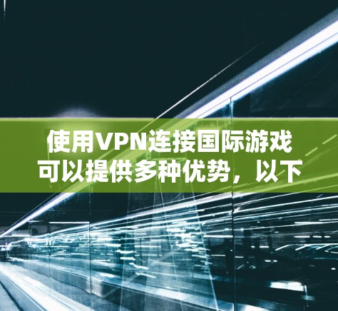使用VPN连接国际游戏可以提供多种优势，以下是详细的步骤和注意事项