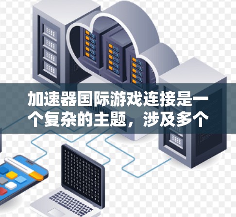 加速器国际游戏连接是一个复杂的主题，涉及多个方面，包括技术实现、服务功能、用户需求和市场竞争。以下是对该主题的详细分析