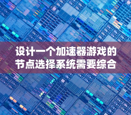 设计一个加速器游戏的节点选择系统需要综合考虑用户体验、功能和性能等多个方面。以下是一个结构化的解决方案