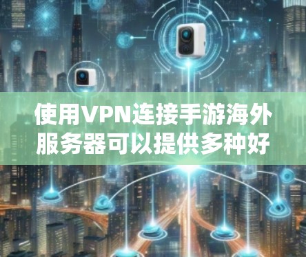 使用VPN连接手游海外服务器可以提供多种好处，例如绕开地理限制、保护隐私或避开网络封锁。以下是关于VPN手游海外服务器的一些关键点和建议