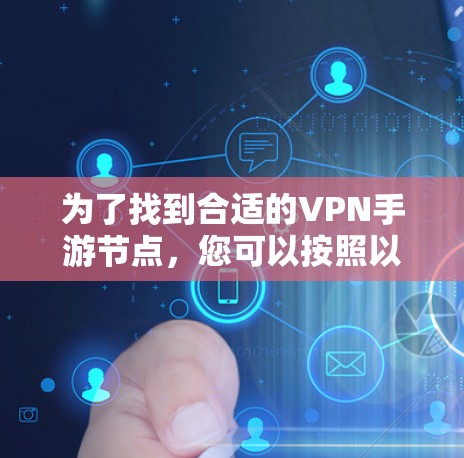 为了找到合适的VPN手游节点,您可以按照以下步骤进行 为了找到合适的VPN手游节点,您可以按照以下步骤进行