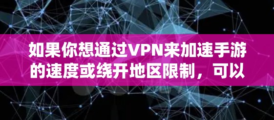 如果你想通过VPN来加速手游的速度或绕开地区限制,可以使用一些专门的VPN软件来实现。以下是一些常见的VPN手游加速软件推荐 如果你想通过VPN来加速手游的速度或绕开地区限制,可以使用一些专门的VPN软件来实现。以下是一些常见的VPN手游加速软件推荐