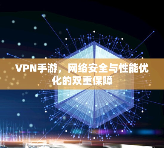 VPN手游，网络安全与性能优化的双重保障