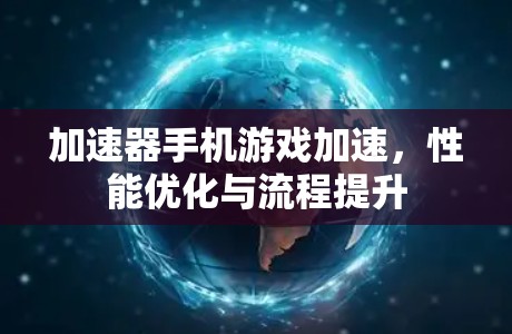 加速器手机游戏加速,性能优化与流程提升 加速器手机游戏加速,性能优化与流程提升