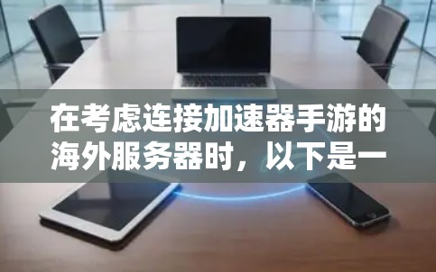 在考虑连接加速器手游的海外服务器时，以下是一些关键点和建议，帮助您做出明智的决定