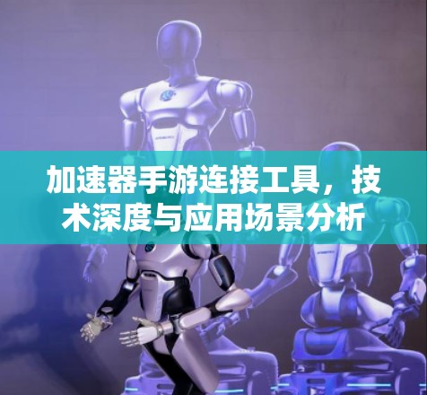 加速器手游连接工具，技术深度与应用场景分析