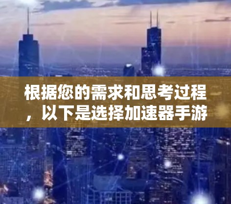 根据您的需求和思考过程，以下是选择加速器手游软件的分步建议