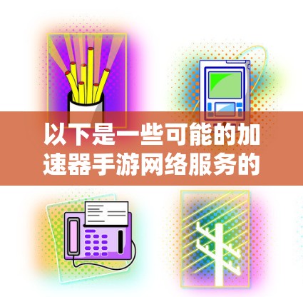 以下是一些可能的加速器手游网络服务的功能和特点