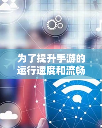 为了提升手游的运行速度和流畅度，可以考虑使用加速器。不过，选择和使用加速器需要综合考虑以下几个方面