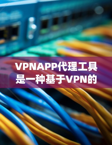 VPNAPP代理工具是一种基于VPN的代理服务,主要用于隐藏IP地址、匿名化网络流量、绕过地域限制等。以下是对VPNAPP代理工具的详细分析 VPNAPP代理工具是一种基于VPN的代理服务,主要用于隐藏IP地址、匿名化网络流量、绕过地域限制等。以下是对VPNAPP代理工具的详细分析