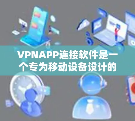 VPNAPP连接软件是一个专为移动设备设计的应用程序,用于通过虚拟专用网络(VPN)连接到安全的网络环境。以下是对VPNAPP连接软件的详细分析 VPNAPP连接软件是一个专为移动设备设计的应用程序,用于通过虚拟专用网络(VPN)连接到安全的网络环境。以下是对VPNAPP连接软件的详细分析