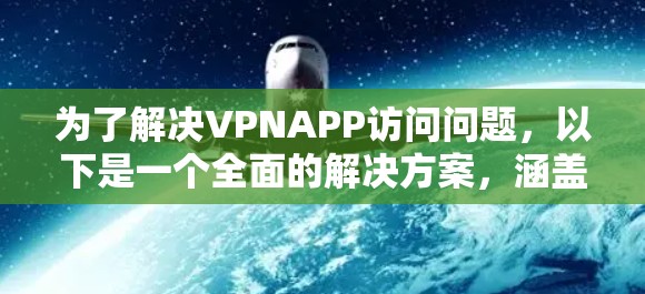 为了解决VPNAPP访问问题，以下是一个全面的解决方案，涵盖了从选择到配置、监控到维护的各个方面
