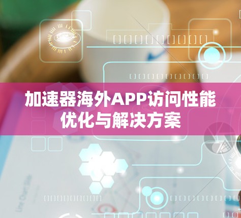 加速器海外APP访问性能优化与解决方案