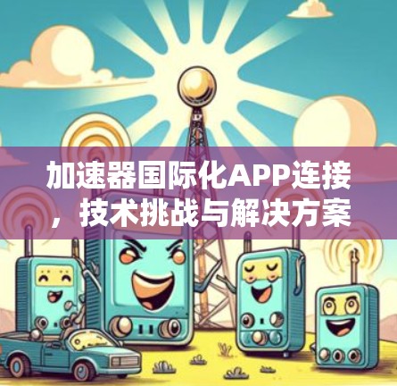 加速器国际化APP连接,技术挑战与解决方案 加速器国际化APP连接,技术挑战与解决方案