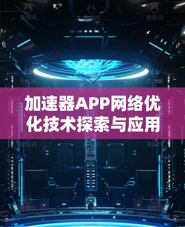 加速器APP网络优化技术探索与应用