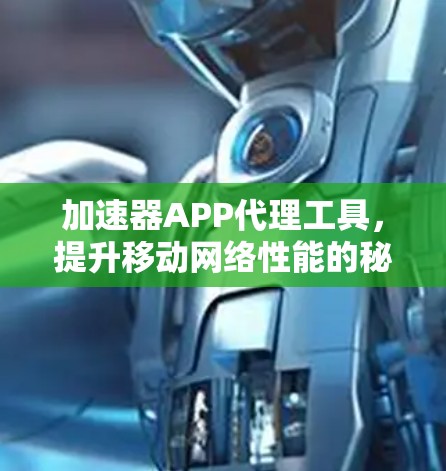 加速器APP代理工具，提升移动网络性能的秘密武器