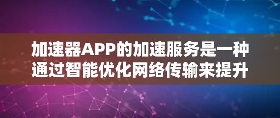 加速器APP的加速服务是一种通过智能优化网络传输来提升数据处理速度和效率的技术。以下是构建加速器APP的关键步骤和技术要点