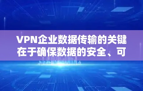 VPN企业数据传输的关键在于确保数据的安全、可靠和合规。以下是对VPN企业数据传输的详细分析