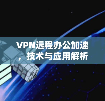 VPN远程办公加速，技术与应用解析