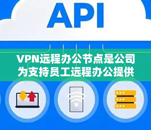 VPN远程办公节点是公司为支持员工远程办公提供的关键设施,通过配置VPN服务器,确保员工能安全、可靠地访问公司内部资源。以下是关于VPN远程办公节点的详细分析 VPN远程办公节点是公司为支持员工远程办公提供的关键设施,通过配置VPN服务器,确保员工能安全、可靠地访问公司内部资源。以下是关于VPN远程办公节点的详细分析