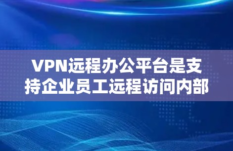 VPN远程办公平台是支持企业员工远程访问内部资源的重要工具,通过提供安全的加密连接,确保数据和网络的安全性。以下是对VPN远程办公平台的详细分析和选择指南 VPN远程办公平台是支持企业员工远程访问内部资源的重要工具,通过提供安全的加密连接,确保数据和网络的安全性。以下是对VPN远程办公平台的详细分析和选择指南