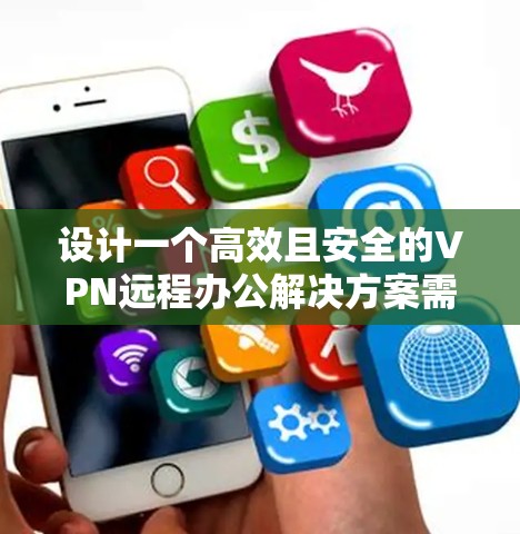 设计一个高效且安全的VPN远程办公解决方案需要考虑多个方面,包括用户需求、连接稳定性、安全性、管理权限、性能优化以及未来扩展性。以下是一个结构化的解决方案 设计一个高效且安全的VPN远程办公解决方案需要考虑多个方面,包括用户需求、连接稳定性、安全性、管理权限、性能优化以及未来扩展性。以下是一个结构化的解决方案