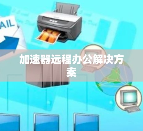 加速器远程办公解决方案 加速器远程办公解决方案