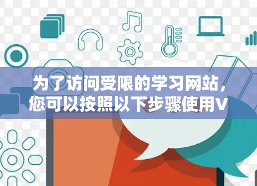 为了访问受限的学习网站，您可以按照以下步骤使用VPN