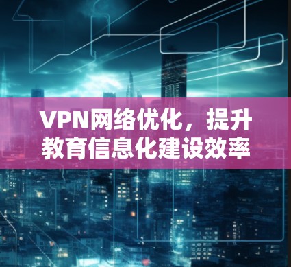 VPN网络优化，提升教育信息化建设效率