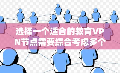 选择一个适合的教育VPN节点需要综合考虑多个因素，以下是一步步的指南，帮助你做出明智的选择