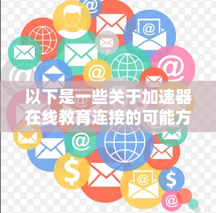 以下是一些关于加速器在线教育连接的可能方向和应用