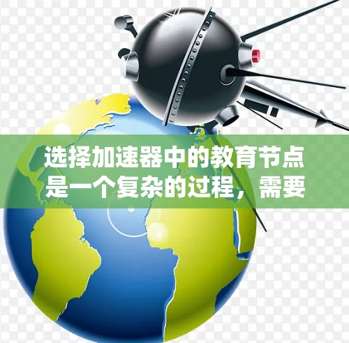 选择加速器中的教育节点是一个复杂的过程,需要综合考虑多个关键因素。以下是对这一问题的系统化总结 选择加速器中的教育节点是一个复杂的过程,需要综合考虑多个关键因素。以下是对这一问题的系统化总结