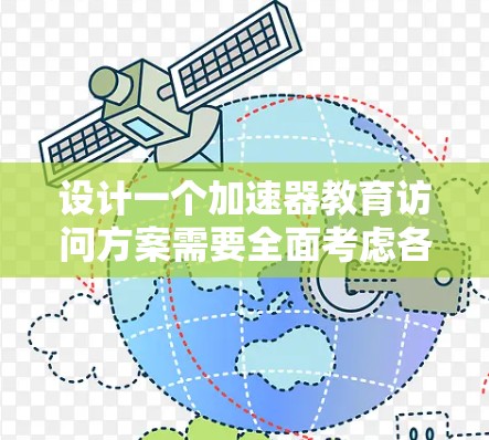 设计一个加速器教育访问方案需要全面考虑各个参与者的角色和任务,以及整个项目的实施步骤和技术支持。以下是一个结构化的方案,确保教育访问的成功和有效性 设计一个加速器教育访问方案需要全面考虑各个参与者的角色和任务,以及整个项目的实施步骤和技术支持。以下是一个结构化的方案,确保教育访问的成功和有效性