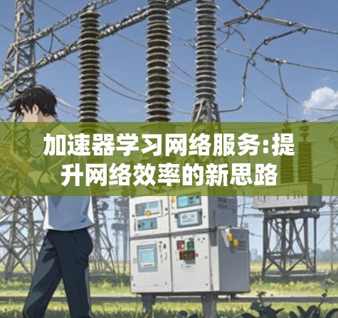 加速器学习网络服务:提升网络效率的新思路