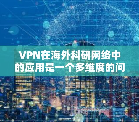 VPN在海外科研网络中的应用是一个多维度的问题,涉及数据安全、法律合规、资源访问和跨国协作等多个方面。以下是对VPN在海外科研网络应用的详细分析 VPN在海外科研网络中的应用是一个多维度的问题,涉及数据安全、法律合规、资源访问和跨国协作等多个方面。以下是对VPN在海外科研网络应用的详细分析