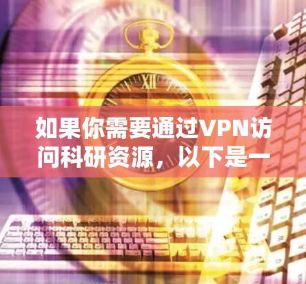 如果你需要通过VPN访问科研资源，以下是一些可能的步骤和建议