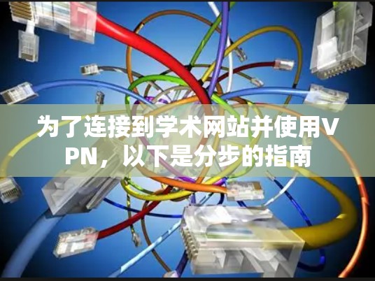 为了连接到学术网站并使用VPN,以下是分步的指南 为了连接到学术网站并使用VPN,以下是分步的指南