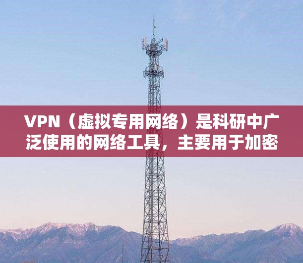 VPN(虚拟专用网络)是科研中广泛使用的网络工具,主要用于加密网络连接,确保数据安全与隐私,特别适用于处理敏感数据的科研项目。以下是VPN在科研中的主要应用和优势 VPN(虚拟专用网络)是科研中广泛使用的网络工具,主要用于加密网络连接,确保数据安全与隐私,特别适用于处理敏感数据的科研项目。以下是VPN在科研中的主要应用和优势