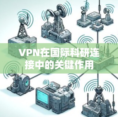 VPN在国际科研连接中的关键作用