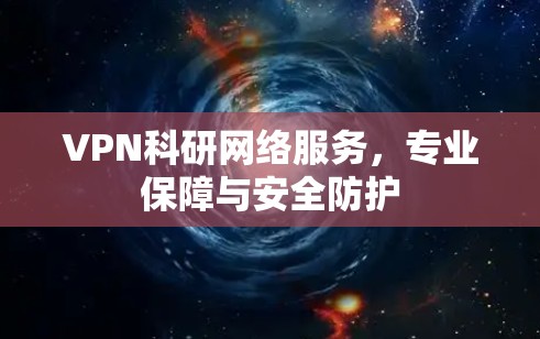 VPN科研网络服务，专业保障与安全防护