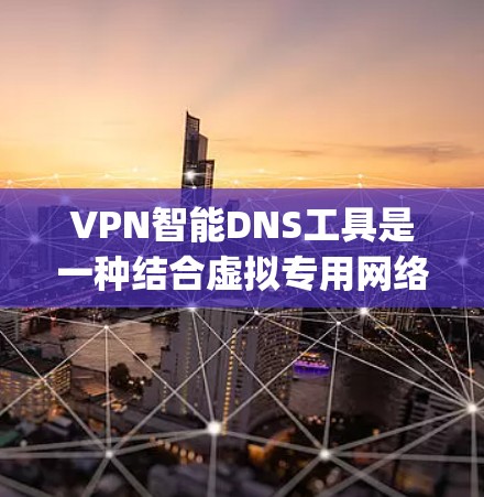 VPN智能DNS工具是一种结合虚拟专用网络(VPN)和智能DNS(Domain Name System)的解决方案,旨在优化网络性能和安全性。以下是关于这种工具的详细介绍 VPN智能DNS工具是一种结合虚拟专用网络(VPN)和智能DNS(Domain Name System)的解决方案,旨在优化网络性能和安全性。以下是关于这种工具的详细介绍