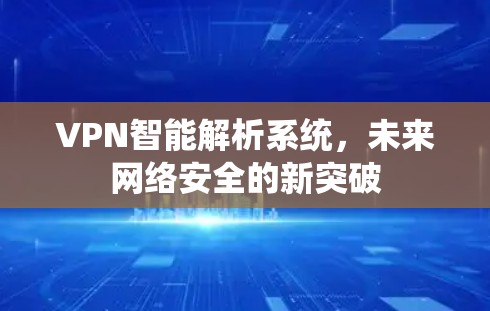 VPN智能解析系统，未来网络安全的新突破