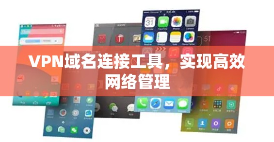 VPN域名连接工具,实现高效网络管理 VPN域名连接工具,实现高效网络管理