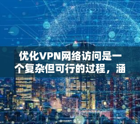 优化VPN网络访问是一个复杂但可行的过程,涵盖多个方面,包括硬件选择、软件配置、网络优化和日志监控等。以下是优化步骤的总结 优化VPN网络访问是一个复杂但可行的过程,涵盖多个方面,包括硬件选择、软件配置、网络优化和日志监控等。以下是优化步骤的总结